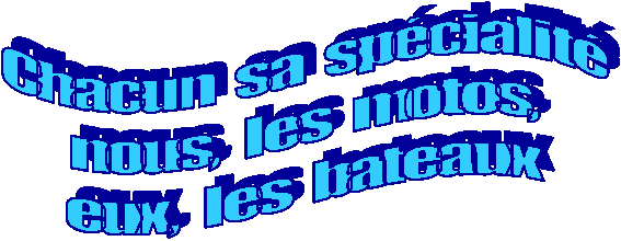 Chacun  sa  spcialit
nous,  les  motos,
eux,  les  bateaux